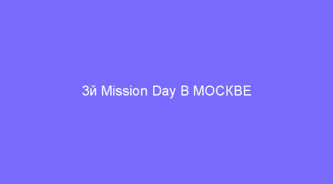 3й Mission Day В МОСКВЕ