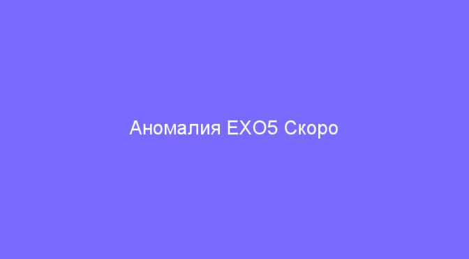 Аномалия EXO5 Скоро