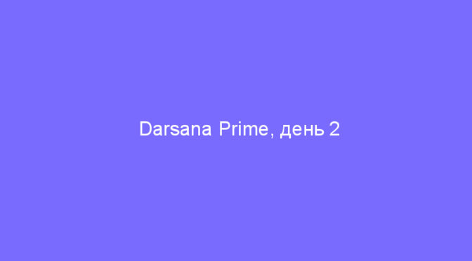 Darsana Prime, день 2