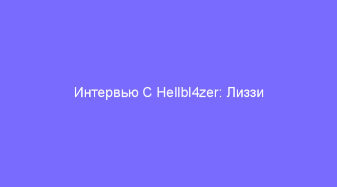 Интервью С Hellbl4zer: Лиззи Нойберт