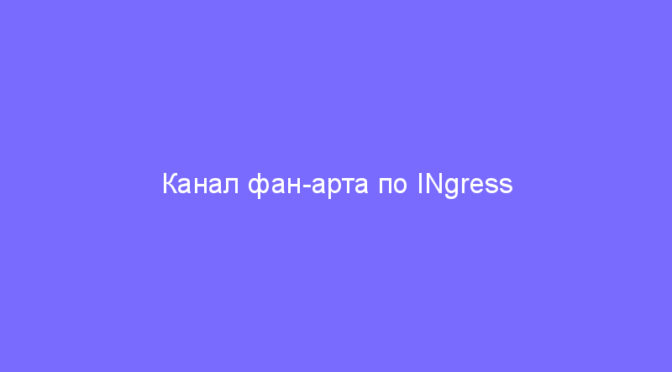 Канал фан-арта по INgress