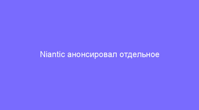 Niantic анонсировал отдельное приложение, сохраняющее интерфейс старого сканера