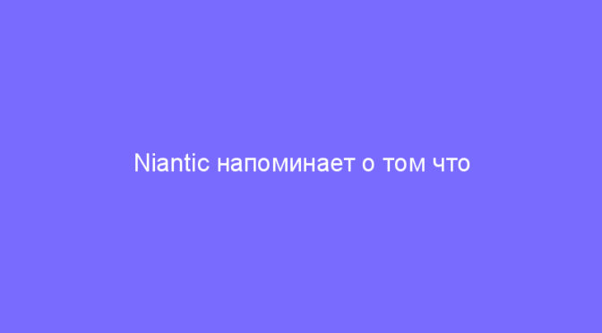 Niantic напоминает о том что покупка внутриигровых предметов у неавторизованных продавцов