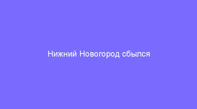 Нижний Новогород сбылся трехлетний план