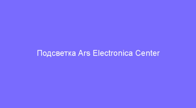 Подсветка Ars Electronica Center