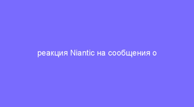 реакция Niantic на сообщения о глюках