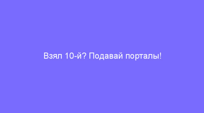 Взял 10-й? Подавай порталы!