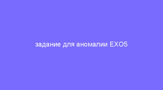 задание для аномалии EXO5